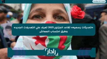 «تحديثات رسمية» تقاعد الجزائر 2025 تعرف على التعديلات الجديدة وطرق احتساب المعاش